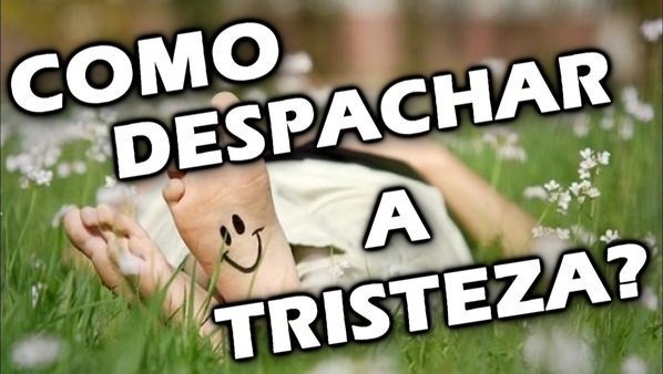 Como despachar a tristeza?